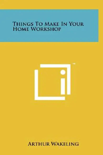 Things to Make in Your Home Workshop by Arthur Wakeling