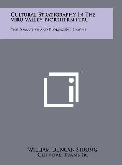 Cultural Stratigraphy in the Viru Valley, Northern Peru: The Formative and Florescent Epochs by William Duncan Strong, Jr. Evans Clifford