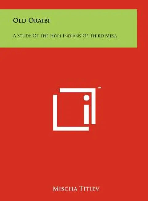 Old Oraibi: A Study of the Hopi Indians of Third Mesa by Mischa Titiev