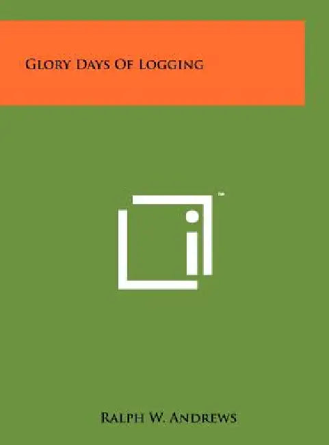Glory Days Of Logging by Ralph W. Andrews