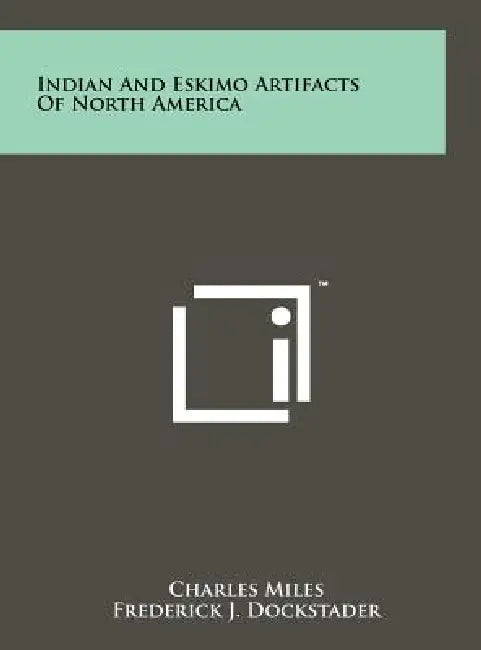 Indian And Eskimo Artifacts Of North America by Charles Miles, Frederick J. Dockstader