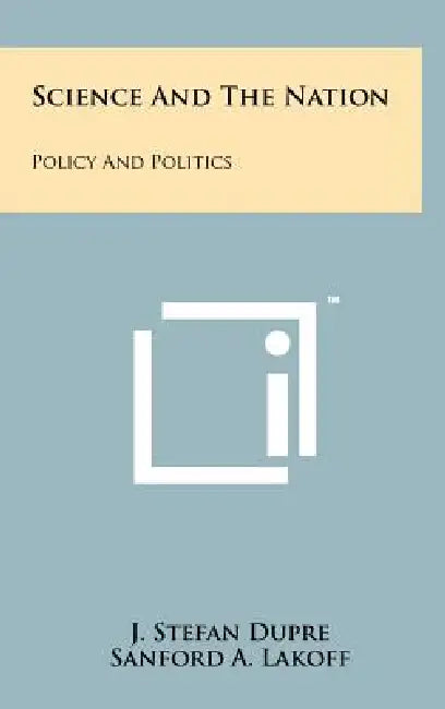 Science and the Nation: Policy and Politics by J. Stefan Dupre, Sanford A. Lakoff, Jr. Killian James R.