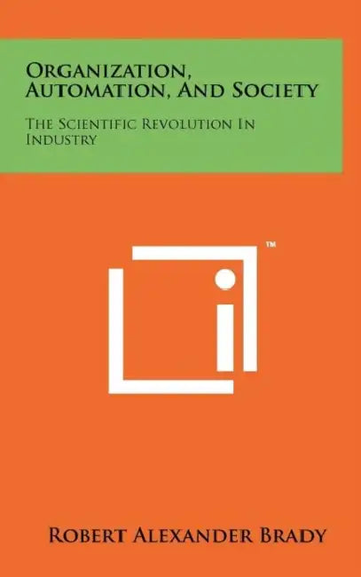 Organization, Automation, and Society: The Scientific Revolution in Industry by Robert Alexander Brady
