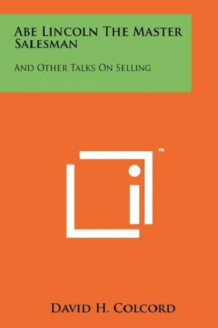 Abe Lincoln the Master Salesman: And Other Talks on Selling by David H. Colcord
