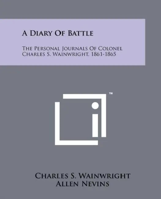 A Diary Of Battle: The Personal Journals Of Colonel Charles S. Wainwright, 1861-1865 by Charles S. Wainwright, Allen Nevins, Rafael Palacios