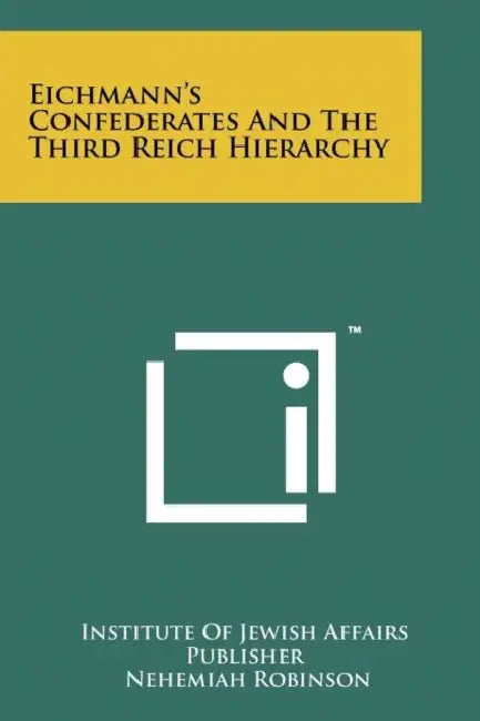 Eichmann's Confederates and the Third Reich Hierarchy by Institute of Jewish Affairs Publisher, Nehemiah Robinson
