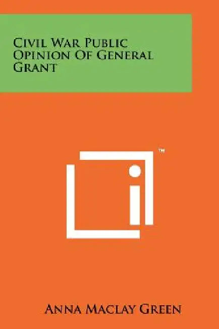 Civil War Public Opinion Of General Grant by Anna Maclay Green
