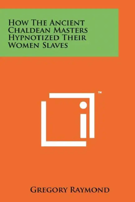 How The Ancient Chaldean Masters Hypnotized Their Women Slaves by Gregory Raymond