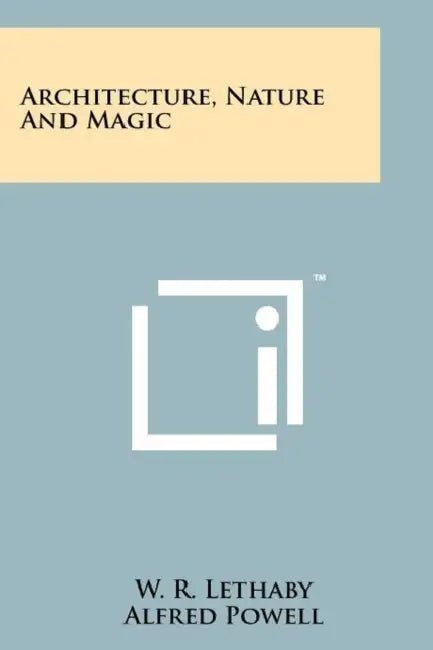 Architecture, Nature And Magic by W. R. Lethaby, Alfred Powell