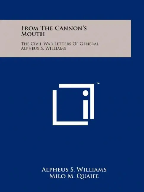 From The Cannon's Mouth: The Civil War Letters Of General Alpheus S. Williams by Alpheus S. Williams, Milo M. Quaife, Henry D. Brown