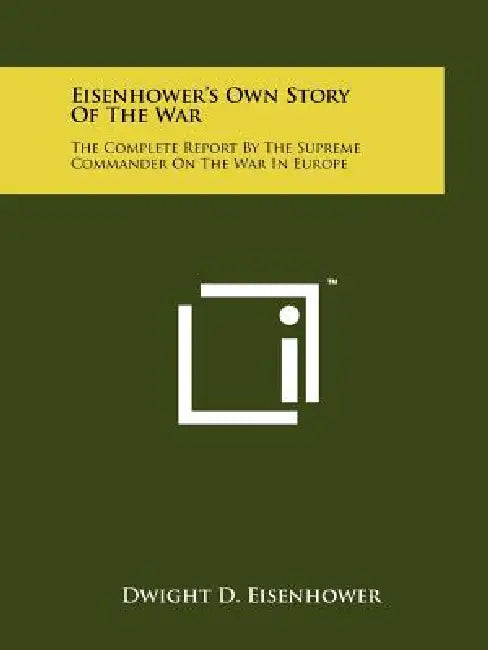 Eisenhower's Own Story Of The War: The Complete Report By The Supreme Commander On The War In Europe by Dwight D. Eisenhower