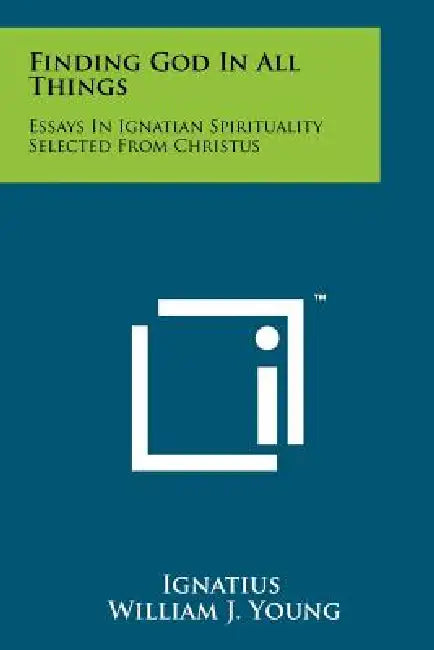 Finding God In All Things: Essays In Ignatian Spirituality Selected From Christus by Ignatius, William J. Young