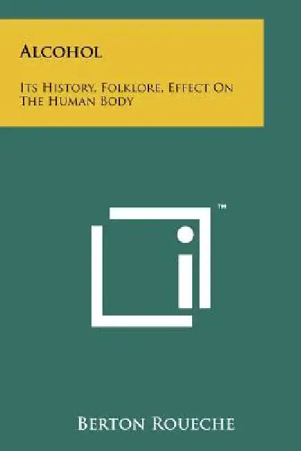 Alcohol: Its History, Folklore, Effect On The Human Body by Berton Roueche