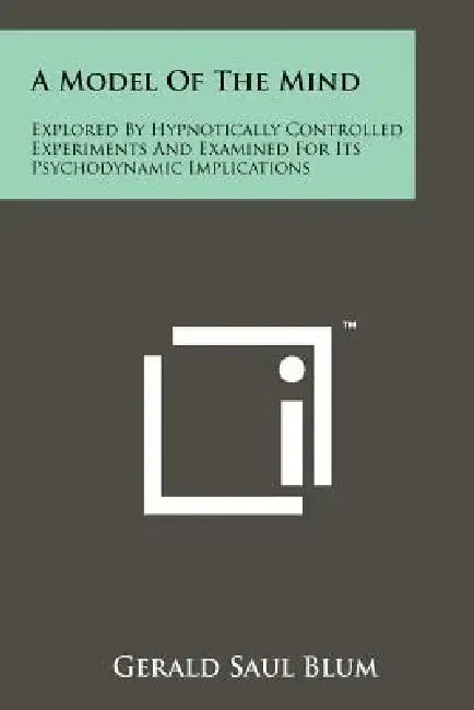 A Model Of The Mind: Explored By Hypnotically Controlled Experiments And Examined For Its Psychodynamic Implications by Gerald Saul Blum