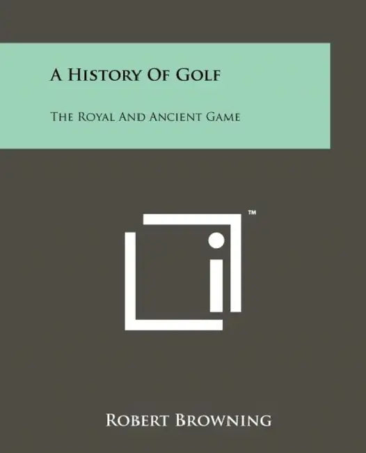A History Of Golf: The Royal And Ancient Game by Robert Browning