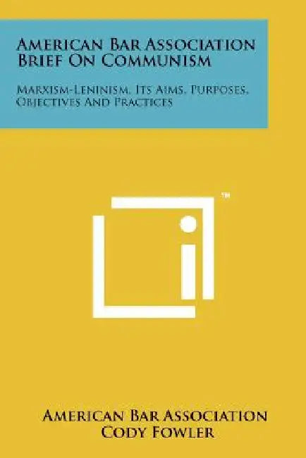 American Bar Association Brief on Communism: Marxism-Leninism, Its Aims, Purposes, Objectives and Practices by American Bar Association, Cody Fowler