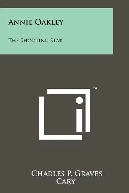 Annie Oakley: The Shooting Star by Charles P. Graves, Cary