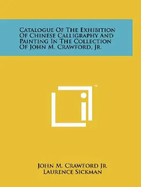 Catalogue Of The Exhibition Of Chinese Calligraphy And Painting In The Collection Of John M. Crawford, Jr. by John M. Crawford Jr, Laurence Sickman