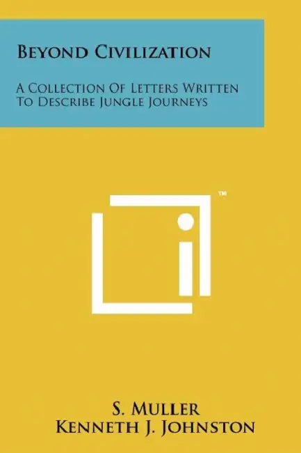 Beyond Civilization: A Collection Of Letters Written To Describe Jungle Journeys by S. Muller, Kenneth J. Johnston