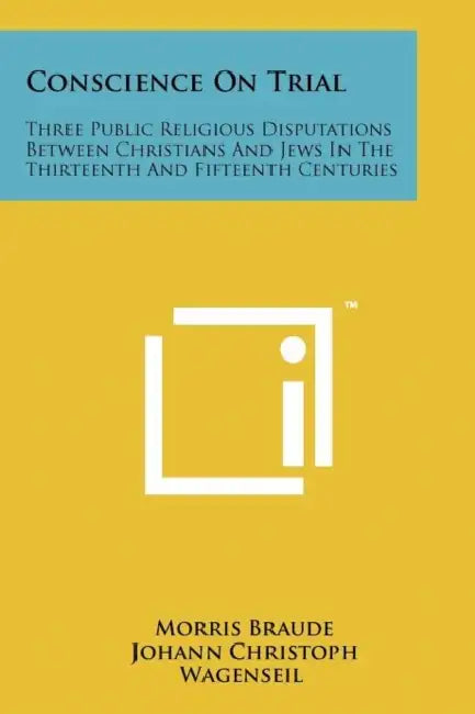 Conscience On Trial: Three Public Religious Disputations Between Christians And Jews In The Thirteenth And Fifteenth Centuries by Morris Braude, Johann Christoph Wagenseil