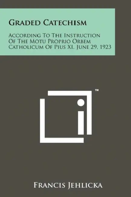 Graded Catechism: According to the Instruction of the Motu Proprio Orbem Catholicum of Pius XI, June 29, 1923 by Francis Jehlicka
