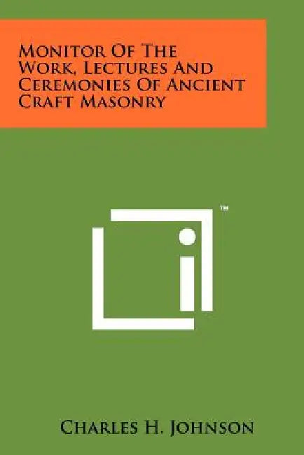 Monitor of the Work, Lectures and Ceremonies of Ancient Craft Masonry by Charles H. Johnson