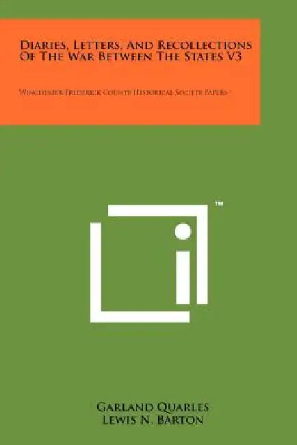 Diaries, Letters, and Recollections of the War Between the States V3: Winchester Frederick County Historical Society Papers by Garland Quarles, Lewis N. Barton, C. Vernon Eddy