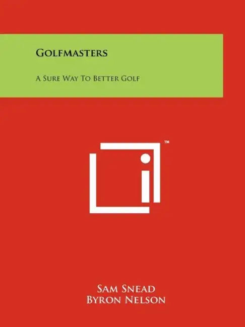Golfmasters: A Sure Way To Better Golf by Sam Snead, Byron Nelson, William H. Wolford