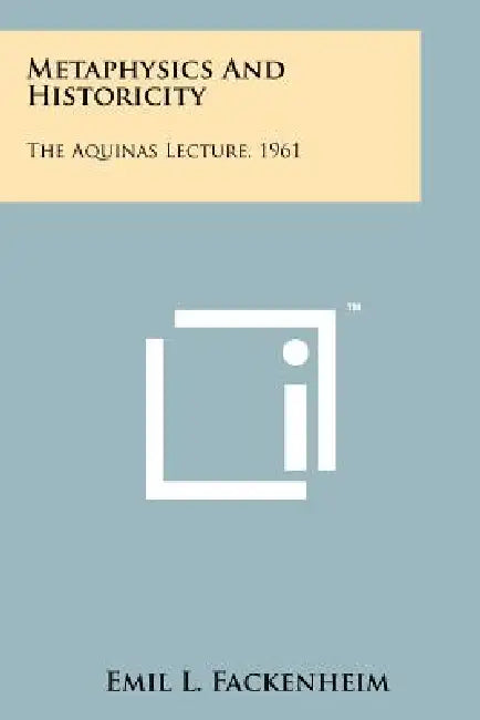 Metaphysics And Historicity: The Aquinas Lecture, 1961 by Emil L. Fackenheim