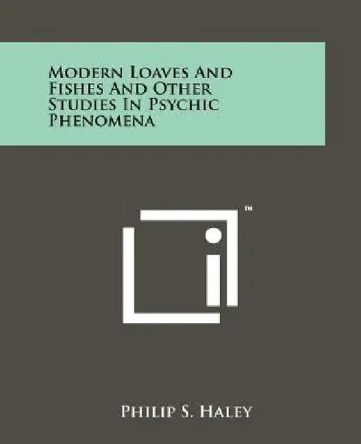 Modern Loaves And Fishes And Other Studies In Psychic Phenomena by Philip S. Haley