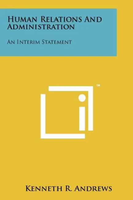 Human Relations and Administration: An Interim Statement by Kenneth R. Andrews