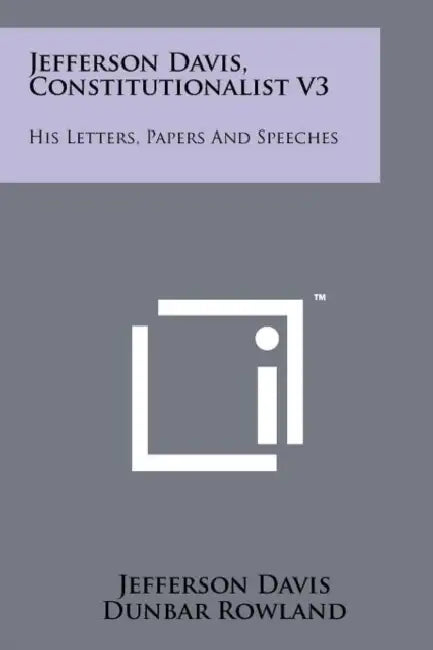 Jefferson Davis, Constitutionalist V3: His Letters, Papers and Speeches by Jefferson Davis, Dunbar Rowland
