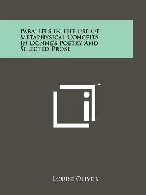 Parallels In The Use Of Metaphysical Conceits In Donne's Poetry And Selected Prose by Louise Oliver