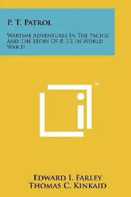 P. T. Patrol: Wartime Adventures In The Pacific And The Story Of P. T.'s In World War II by Edward I. Farley, Thomas C. Kinkaid