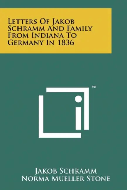 Letters of Jakob Schramm and Family from Indiana to Germany in 1836 by Jakob Schramm, Norma Mueller Stone