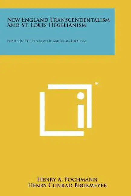 New England Transcendentalism And St. Louis Hegelianism: Phases In The History Of American Idealism by Henry a. Pochmann, Henry Conrad Brokmeyer, Ralph Waldo Emerson