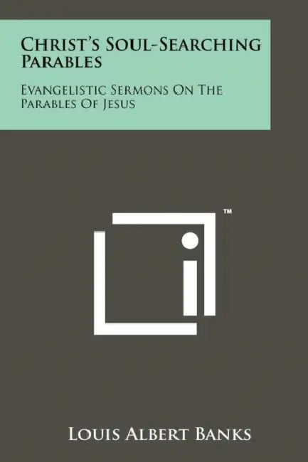 Christ's Soul-Searching Parables: Evangelistic Sermons on the Parables of Jesus by Louis Albert Banks