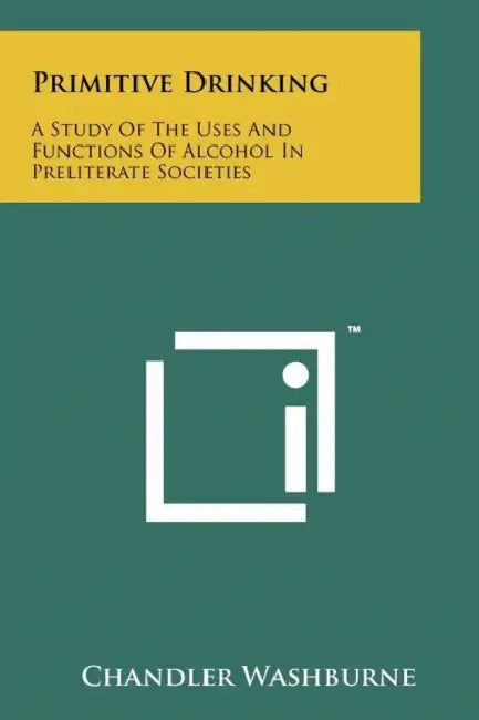 Primitive Drinking: A Study Of The Uses And Functions Of Alcohol In Preliterate Societies by Chandler Washburne