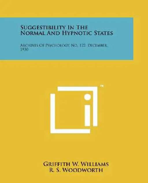 Suggestibility in the Normal and Hypnotic States: Archives of Psychology, No. 122, December, 1930 by Griffith W. Williams, R. S. Woodworth