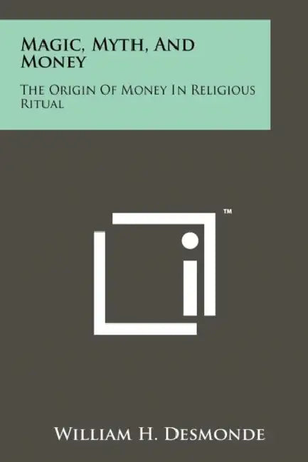 Magic, Myth, And Money: The Origin Of Money In Religious Ritual by William H. Desmonde