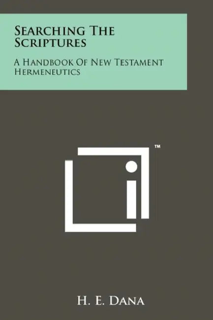 Searching the Scriptures: A Handbook of New Testament Hermeneutics by H. E. Dana