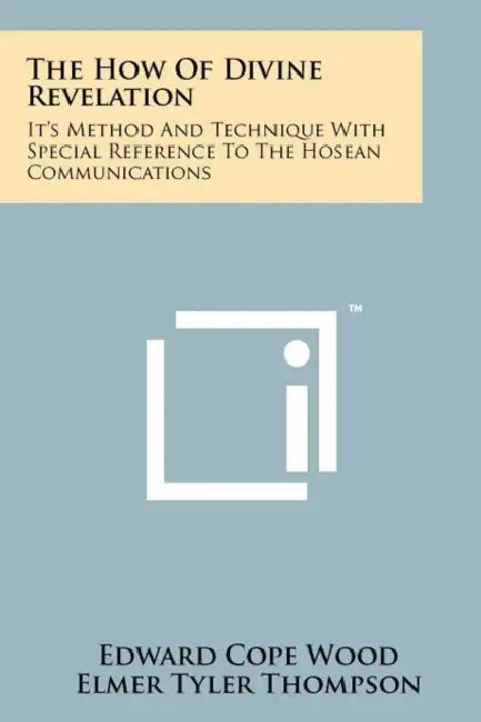 The How Of Divine Revelation: It's Method And Technique With Special Reference To The Hosean Communications by Edward Cope Wood, Elmer Tyler Thompson