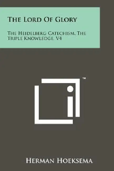 The Lord of Glory: The Heidelberg Catechism, the Triple Knowledge, V4 by Herman Hoeksema