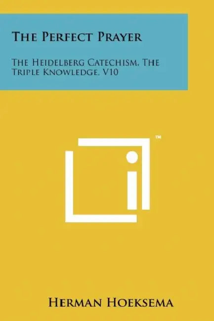 The Perfect Prayer: The Heidelberg Catechism, the Triple Knowledge, V10 by Herman Hoeksema