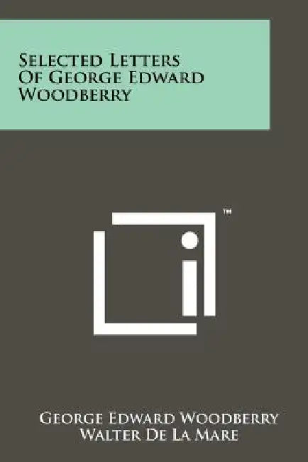 Selected Letters of George Edward Woodberry by George Edward Woodberry, Walter De La Mare