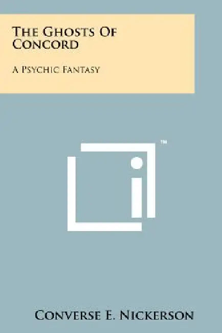 The Ghosts of Concord: A Psychic Fantasy by Converse E. Nickerson