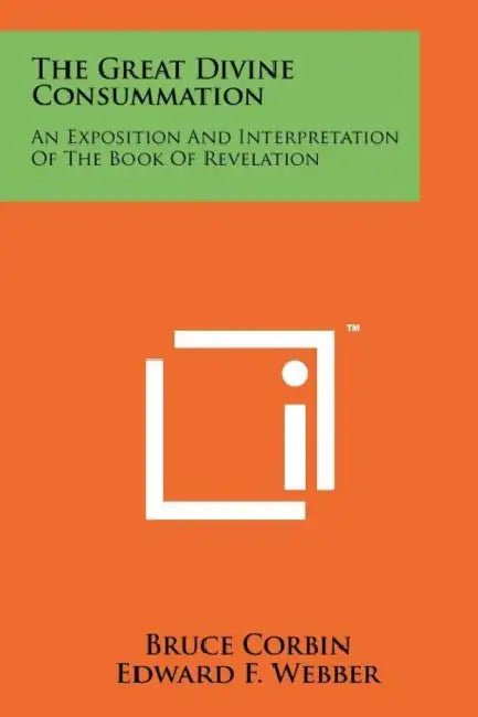 The Great Divine Consummation: An Exposition and Interpretation of the Book of Revelation by Bruce Corbin, Edward F. Webber