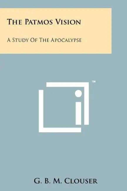 The Patmos Vision: A Study of the Apocalypse by G. B. M. Clouser