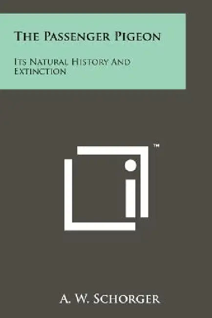 The Passenger Pigeon: Its Natural History And Extinction by A. W. Schorger