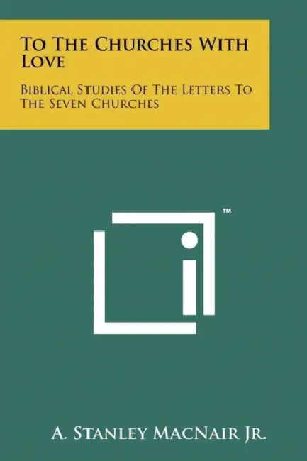 To the Churches with Love: Biblical Studies of the Letters to the Seven Churches by A. Stanley Macnair Jr